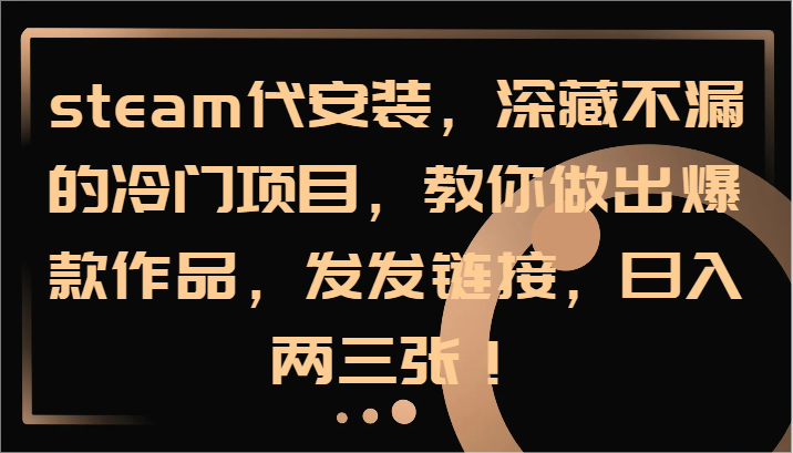 steam代安装，深藏不漏的冷门项目，教你做出爆款作品，发发链接，日入两三张！-89网创