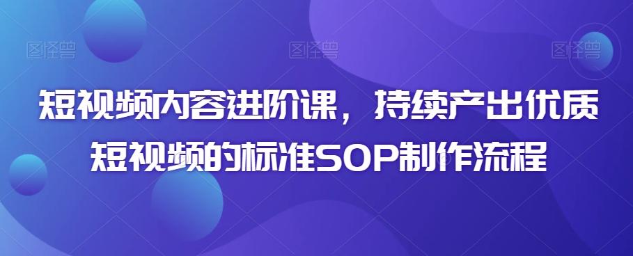 短视频内容进阶课，持续产出优质短视频的标准SOP制作流程-89网创