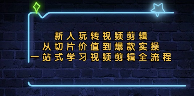 新人玩转视频剪辑：从切片价值到爆款实操，一站式学习视频剪辑全流程-89网创