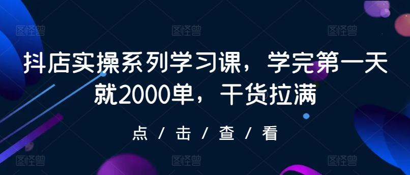 抖店实操系列学习课，学完第一天就2000单，干货拉满-89网创