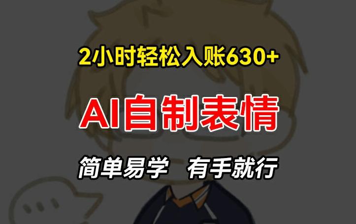 2小时轻松入账630+赚钱项目，手把手教你做AI自制表情，简单易学有手就行【揭秘】-89网创