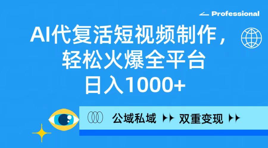(9359期)AI代复活短视频制作，轻松火爆全平台，日入1000+，公域私域双重变现方式-89网创