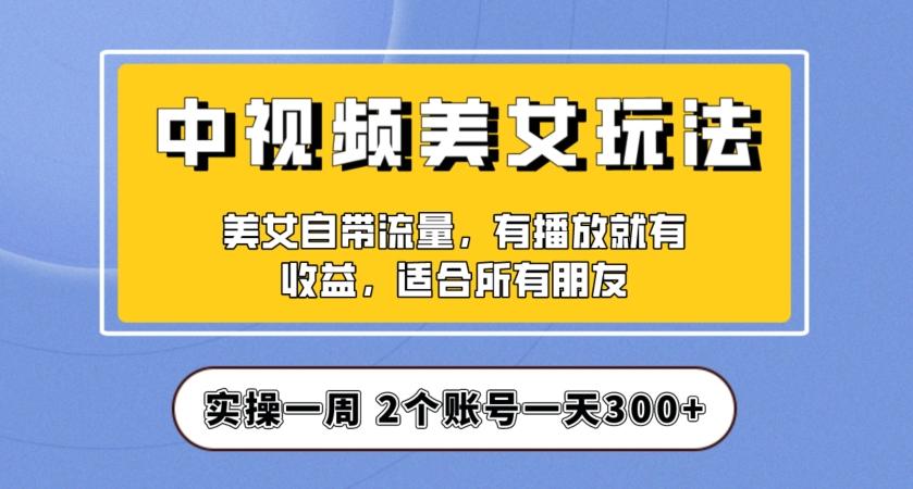 实操一天300+，中视频美女号项目拆解，保姆级教程助力你快速成单！【揭秘】-89网创