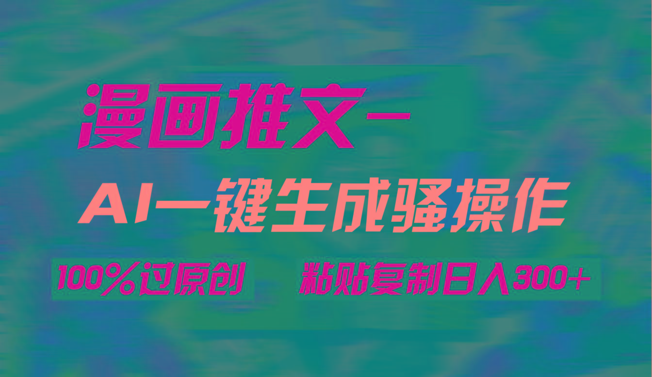 (9635期)AI一键生成漫画爆款视频，3分钟1条双重去重100%过原创，粘贴复制日入300+-89网创
