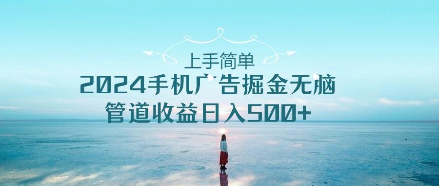 上手简单，2024手机广告掘金无脑，管道收益日入500+-89网创