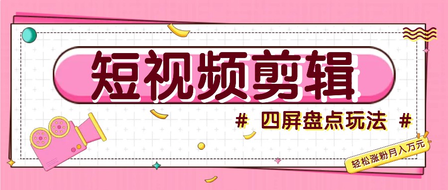 短视频四屏盘点玩法，新手也能快速掌握制作原创视频，轻松涨粉月入万元-89网创