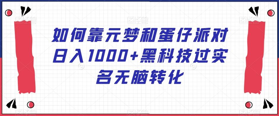 如何靠元梦和蛋仔派对日入1000+黑科技过实名无脑转化【揭秘】-89网创