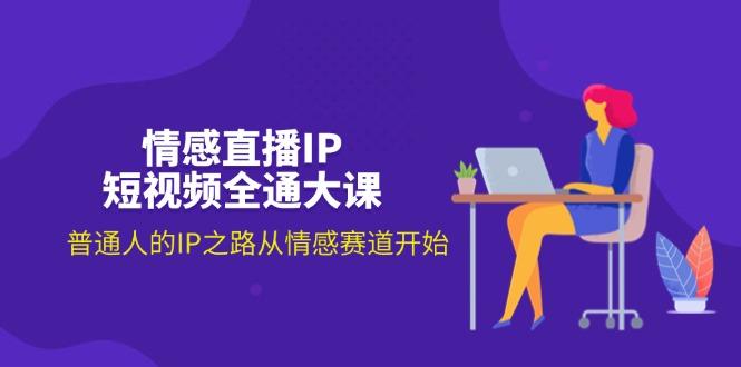 情感直播IP短视频全通大课，普通人的IP之路从情感赛道开始(18节-89网创