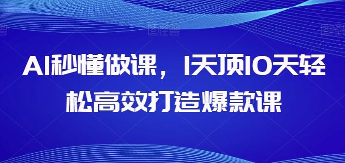 AI秒懂做课，1天顶10天轻松高效打造爆款课-89网创