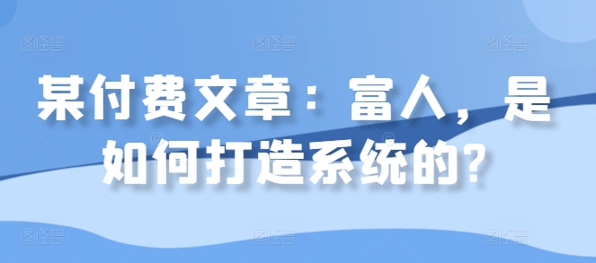 某付费文章：富人，是如何打造系统的?-89网创