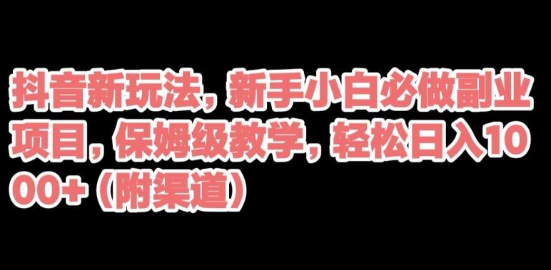 抖音新玩法，新手小白必做副业项目，保姆级教学，轻松日入1000+（附渠道）-89网创