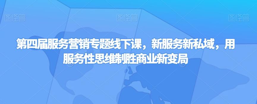 第四届服务营销专题线下课，新服务新私域，用服务性思维制胜商业新变局-89网创