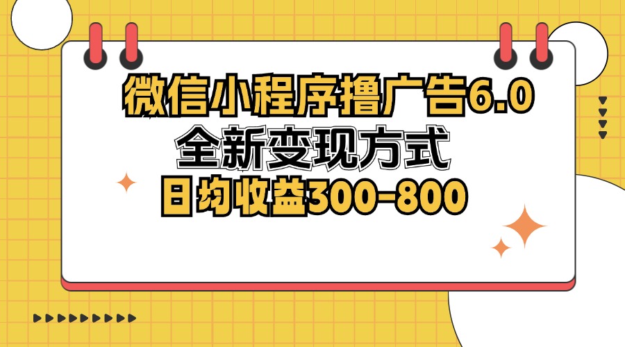 微信小程序撸广告6.0，全新变现方式，日均收益300-800-89网创