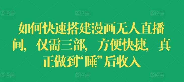 如何快速搭建漫画无人直播间，仅需三部，方便快捷，真正做到“睡”后收入【揭秘】-89网创