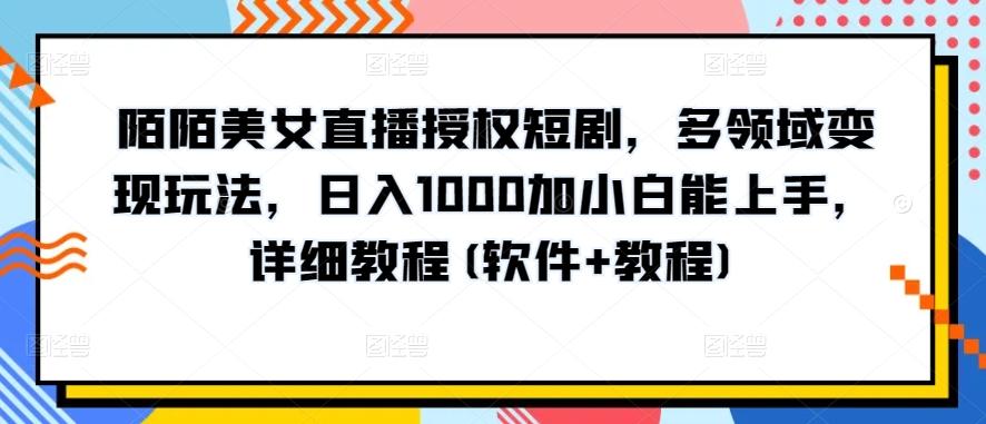 陌陌美女直播授权短剧，多领域变现玩法，日入1000加小白能上手，详细教程(软件+教程)【揭秘】-89网创