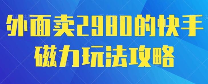 外面卖2980的快手磁力搬砖教程，适合新手小白操作-89网创