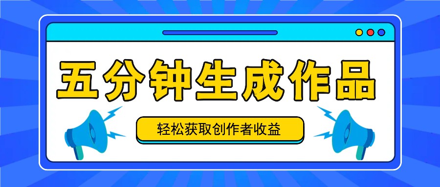 五分钟内即可生成一个原创作品，每日获取创作者收益100-300+！-89网创