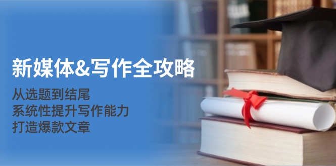 新媒体&写作全攻略：从选题到结尾，系统性提升写作能力，打造爆款文章-89网创