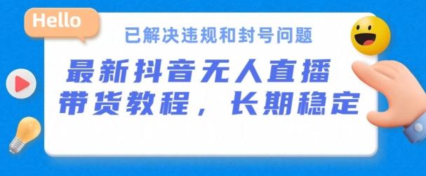 抖音无人直播带货，长期稳定，已解决违规和封号问题，开播24小时必出单【揭秘】-89网创