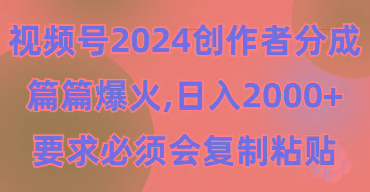 (9292期)视频号2024创作者分成，片片爆火，要求必须会复制粘贴，日入2000+-89网创