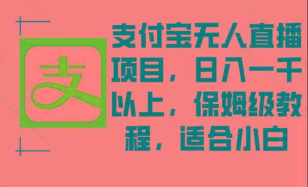 支付宝无人直播项目，日入一千以上，保姆级教程，适合小白-89网创