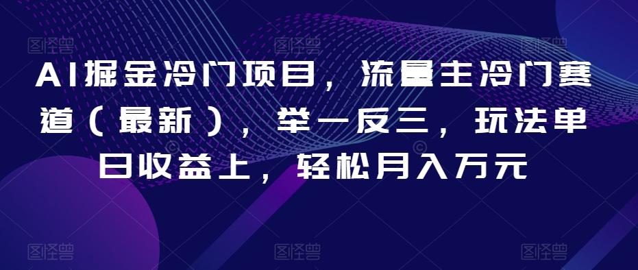AI掘金冷门项目，流量主冷门赛道（最新），举一反三，玩法单日收益上，轻松月入万元【揭秘】-89网创