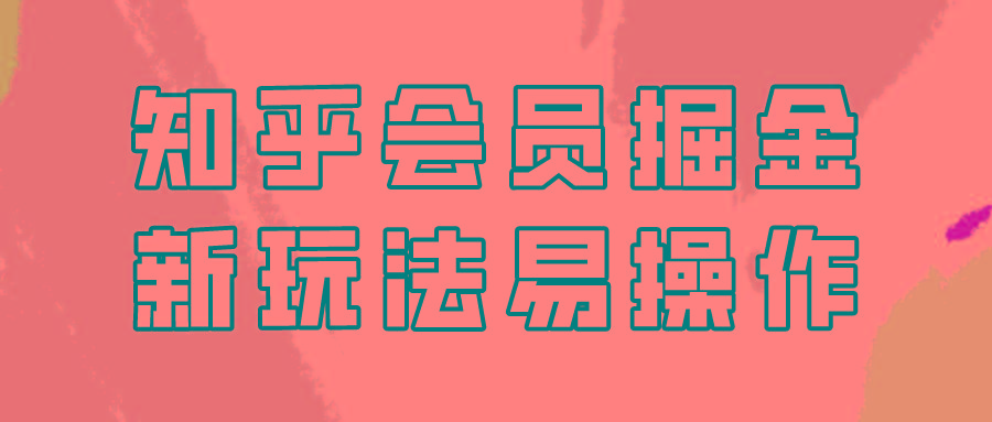 知乎会员掘金，新玩法易变现，新手也可日入300元！-89网创