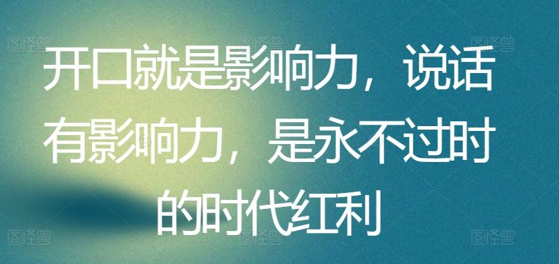 开口就是影响力，说话有影响力，是永不过时的时代红利-89网创
