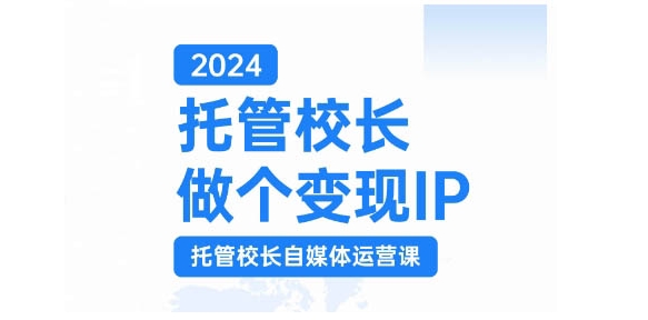 2024托管校长做个变现IP，托管校长自媒体运营课，利用短视频实现校区利润翻番-89网创
