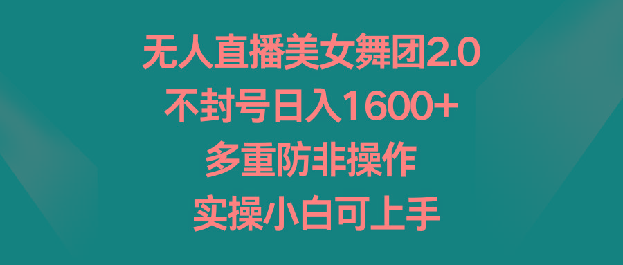 无人直播美女舞团2.0，不封号日入1600+，多重防非操作， 实操小白可上手-89网创