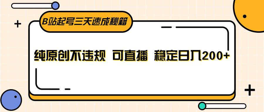 B站起号三天速成秘籍，纯原创不违规 可直播 稳定日入200+-89网创