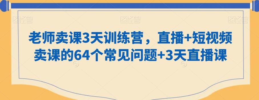 老师卖课3天训练营，直播+短视频卖课的64个常见问题+3天直播课-89网创