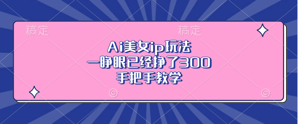 Ai美女ip玩法，一睁眼已经挣了300，手把手教学-89网创