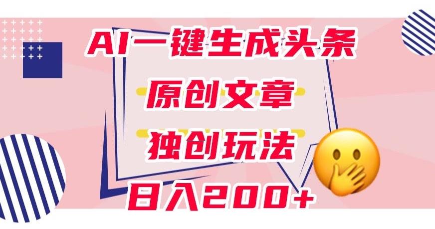 利用AI一键生成头条原创文章，0粉丝即可变现，稳定日入200+【揭秘】-89网创