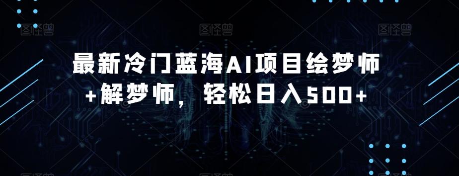 最新冷门蓝海AI项目绘梦师+解梦师，轻松日入500+【揭秘】-89网创