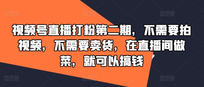 视频号直播打粉第二期，不需要拍视频，不需要卖货，在直播间做菜，就可以搞钱-89网创