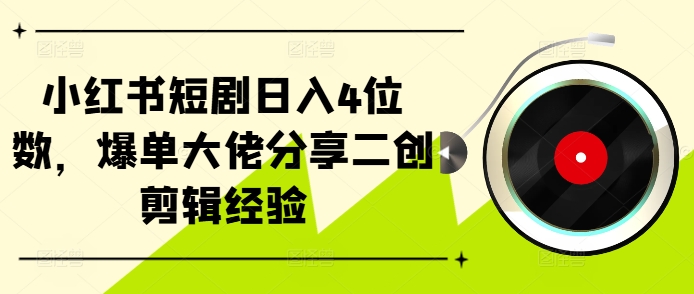 小红书短剧日入4位数，爆单大佬分享二创剪辑经验-89网创
