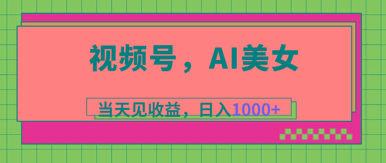 视频号，Ai美女，当天见收益，日入1000+-89网创