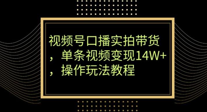视频号口播实拍带货，单条视频变现14W+，操作玩法教程-89网创