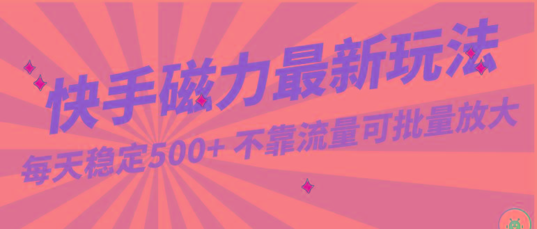 每天稳定500+，外面卖2980的快手磁力最新玩法，不靠流量可批量放大，手机电脑都可操作-89网创