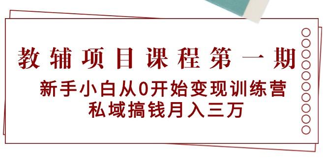 教辅项目课程第一期：新手小白从0开始变现训练营  私域搞钱月入三万-89网创