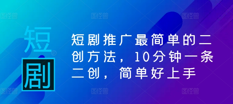 短剧推广最简单的二创方法，10分钟一条二创，简单好上手-89网创