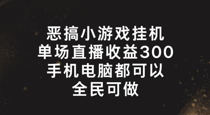 恶搞小游戏挂机，单场直播300+，全民可操作【揭秘】-89网创