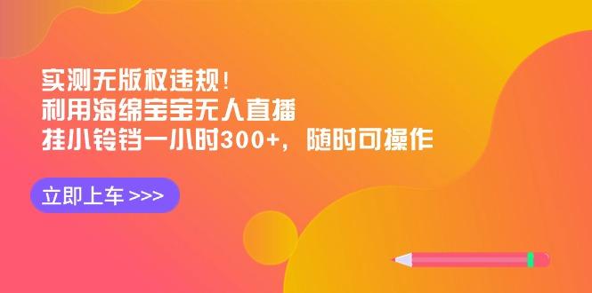 实测无版权违规！利用海绵宝宝无人直播，挂小铃铛一小时300+，随时可操作-89网创