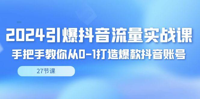 2024引爆·抖音流量实战课，手把手教你从0-1打造爆款抖音账号(27节)-89网创