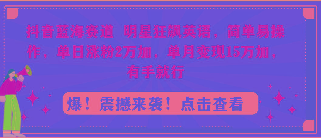 抖音蓝海赛道，明星狂飙英语，简单易操作，单日涨粉2万加，单月变现15万…-89网创