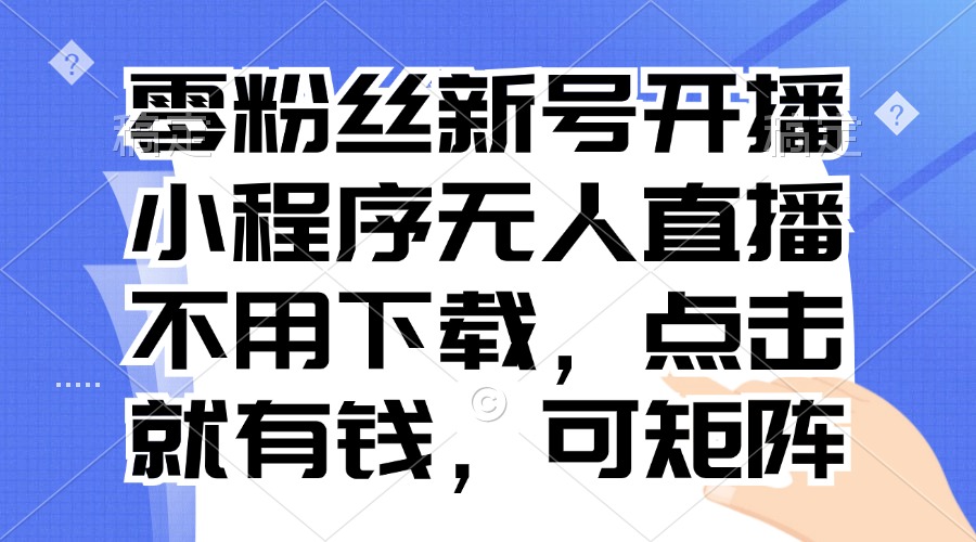 零粉丝新号开播 小程序无人直播，不用下载点击就有钱可矩阵-89网创