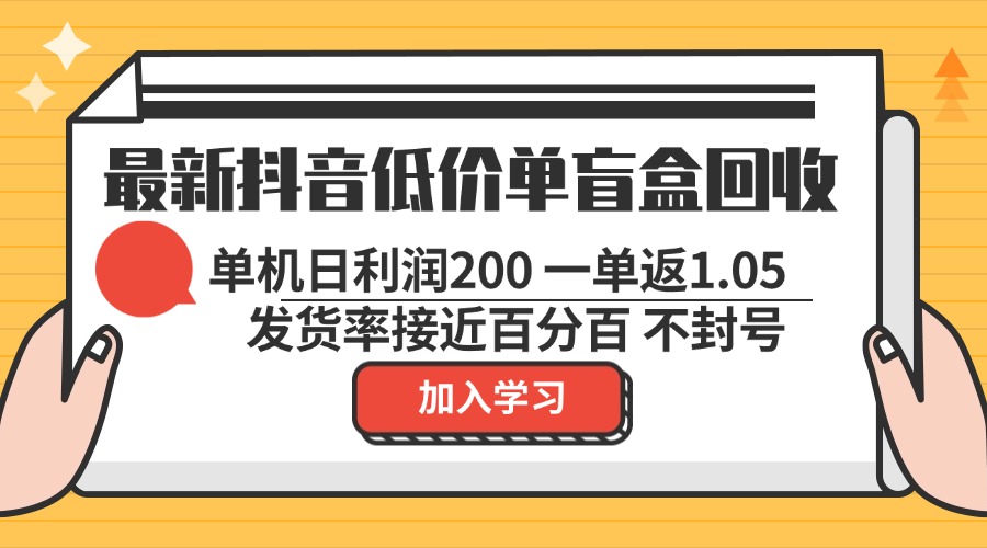 最新抖音低价单盲盒回收 一单1.05 单机日利润200 纯绿色不封号-89网创