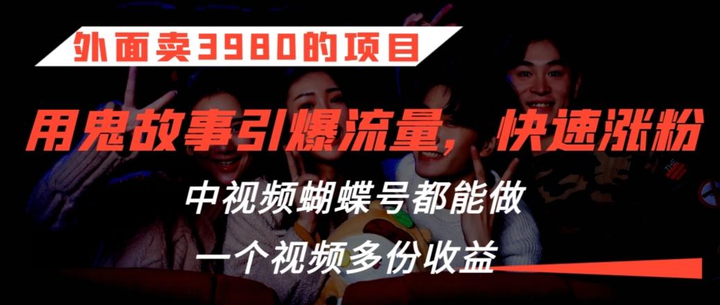 外面卖3980的项目，鬼故事引爆流量打法，中视频、蝴蝶号都能做，一个视频多份收益【揭秘】-89网创