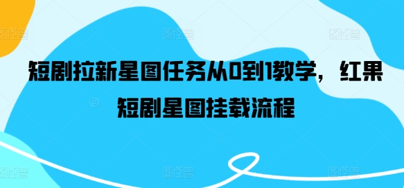 短剧拉新星图任务从0到1教学，红果短剧星图挂载流程-89网创
